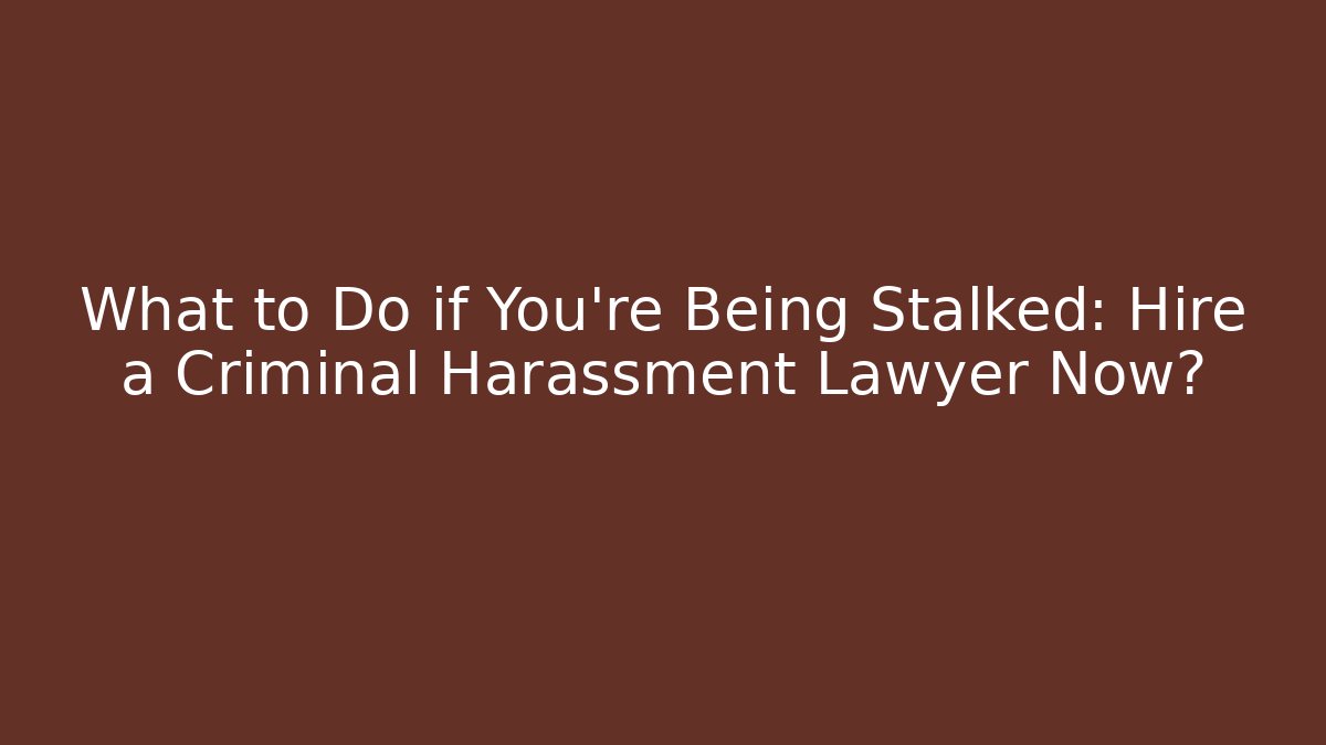 What to Do if You're Being Stalked: Hire a Criminal Harassment Lawyer Now?