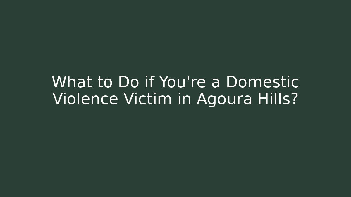 What to Do if You're a Domestic Violence Victim in Agoura Hills?