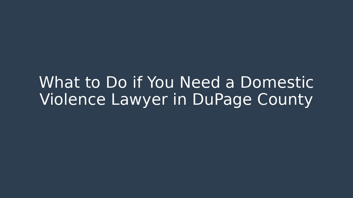 What to Do if You Need a Domestic Violence Lawyer in DuPage County