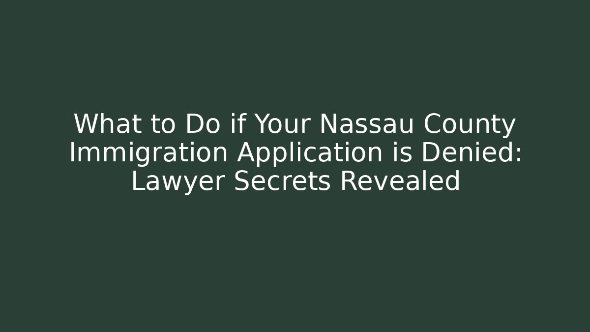 What to Do if Your Nassau County Immigration Application is Denied: Lawyer Secrets Revealed
