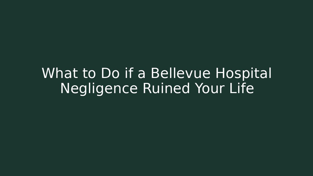 What to Do if a Bellevue Hospital Negligence Ruined Your Life