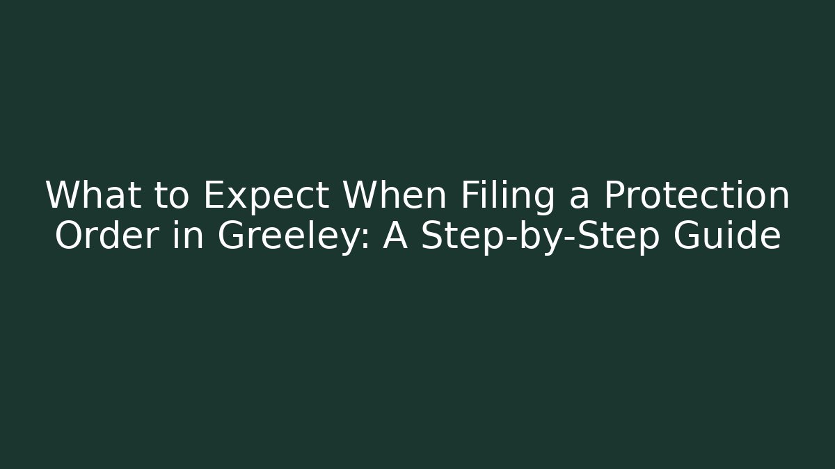 What to Expect When Filing a Protection Order in Greeley: A Step-by-Step Guide