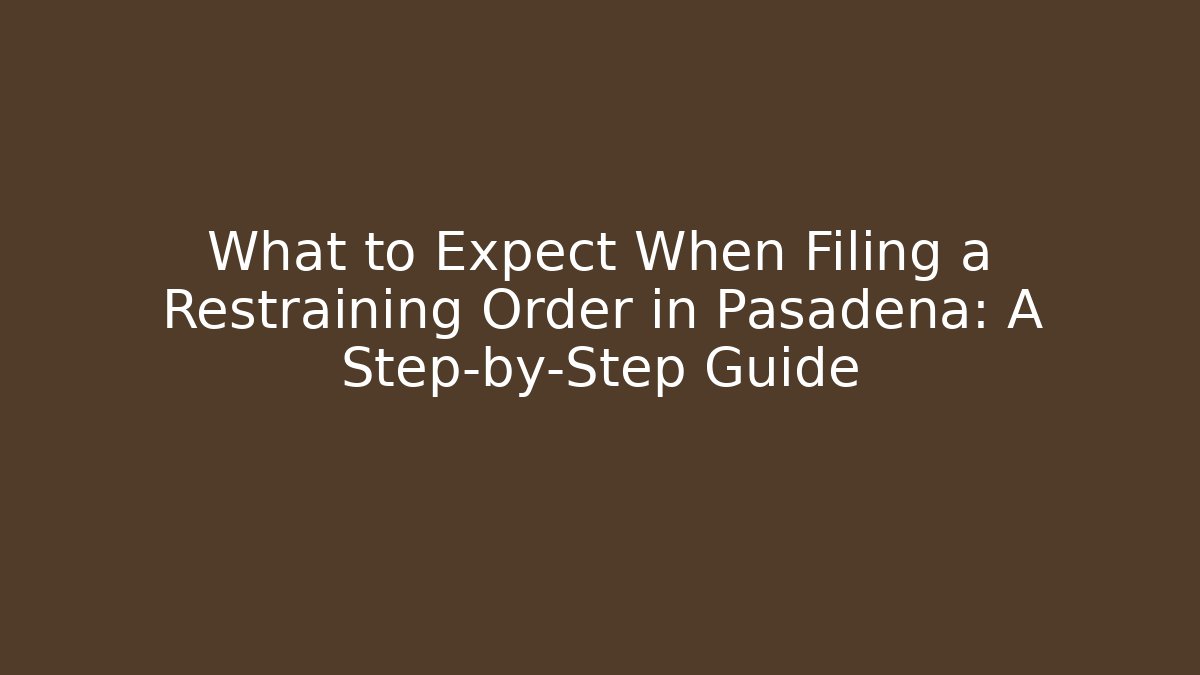 What to Expect When Filing a Restraining Order in Pasadena: A Step-by-Step Guide