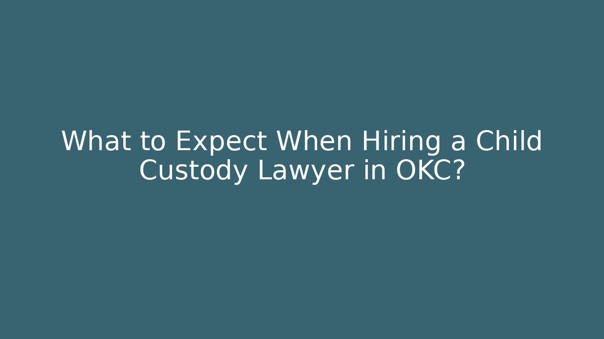 What to Expect When Hiring a Child Custody Lawyer in OKC? - WealthxGroup