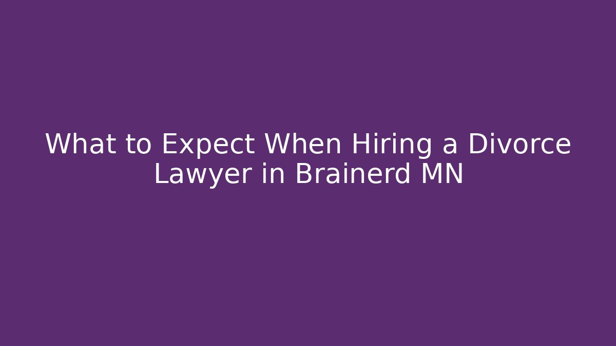 What to Expect When Hiring a Divorce Lawyer in Brainerd MN