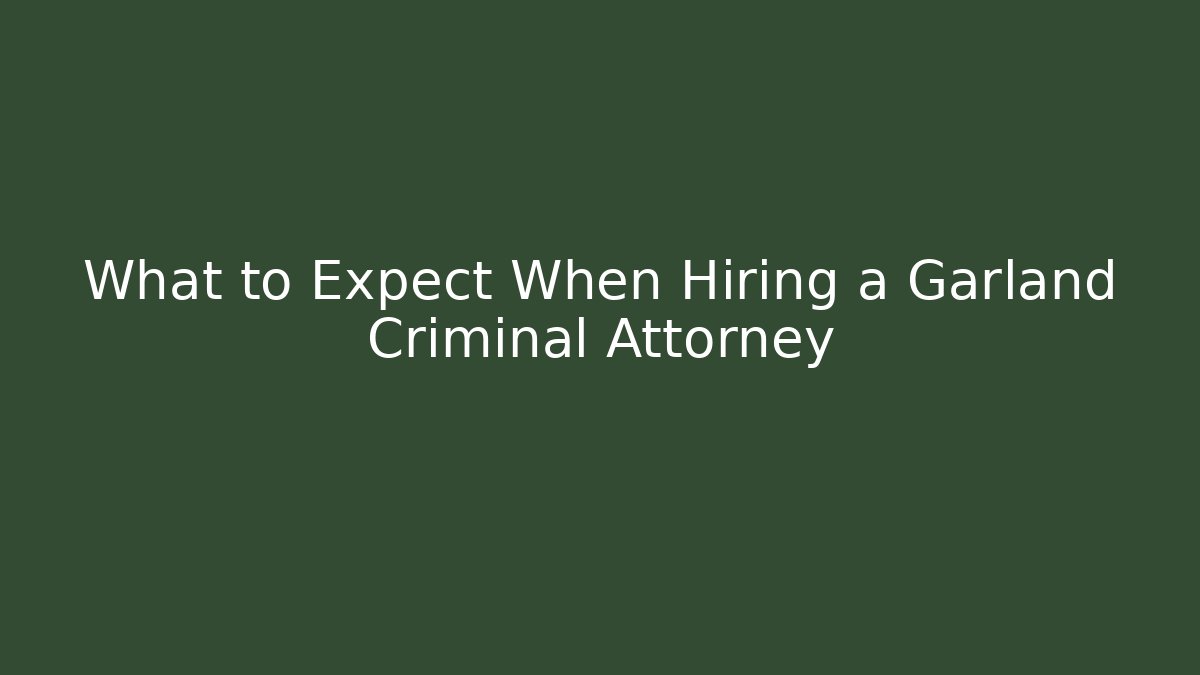 What to Expect When Hiring a Garland Criminal Attorney