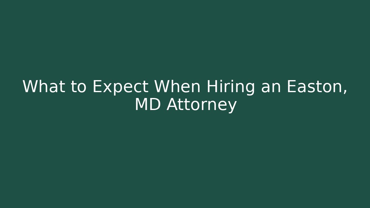 What to Expect When Hiring an Easton, MD Attorney - WealthxGroup