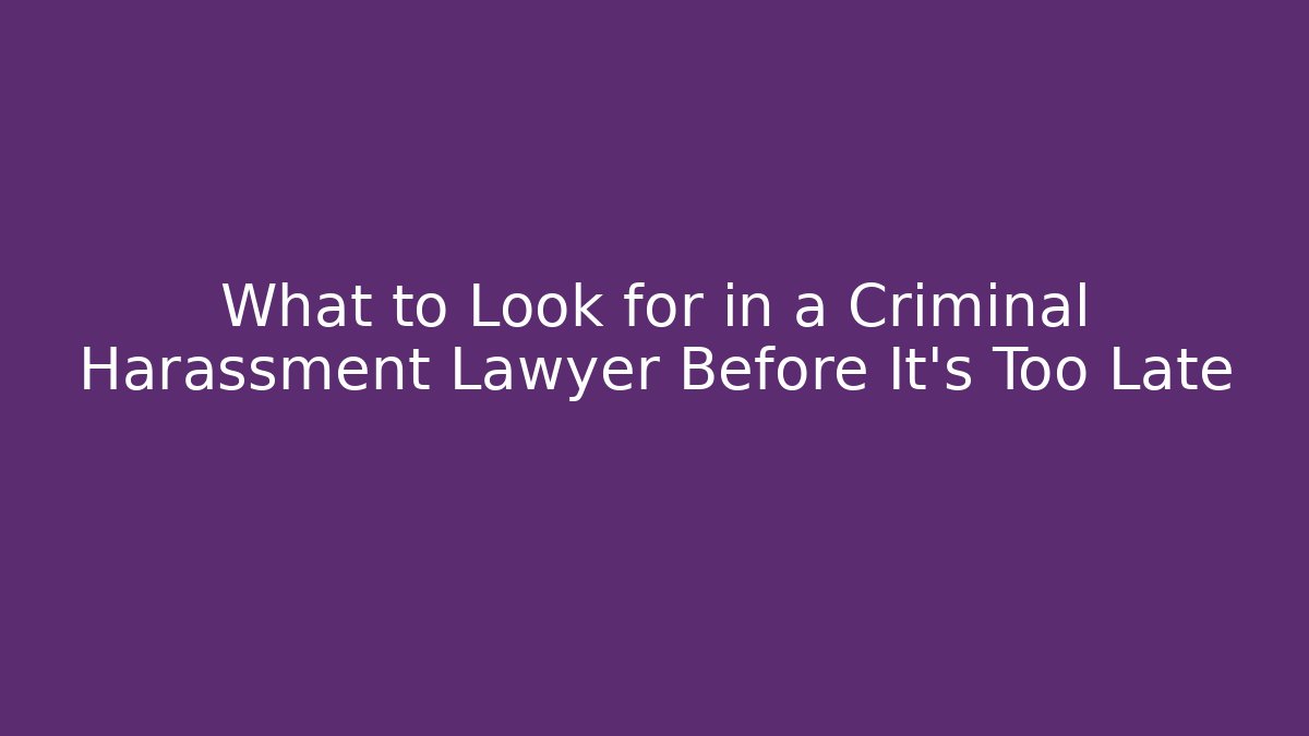 What to Look for in a Criminal Harassment Lawyer Before It's Too Late