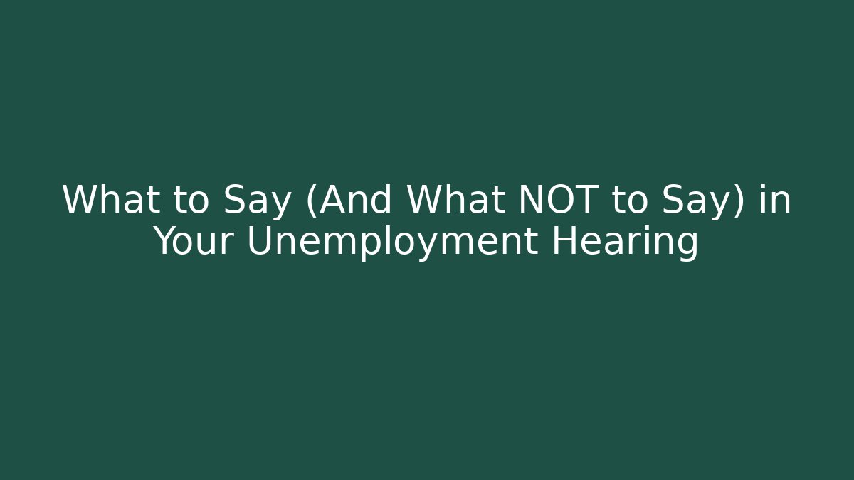 What to Say (And What NOT to Say) in Your Unemployment Hearing