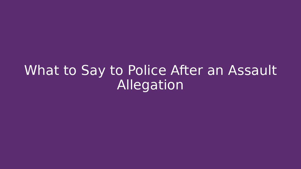What to Say to Police After an Assault Allegation