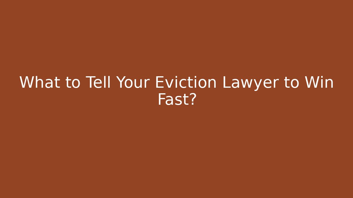 What to Tell Your Eviction Lawyer to Win Fast?