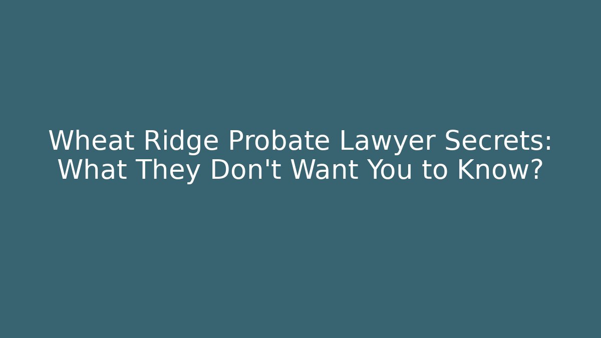 Wheat Ridge Probate Lawyer Secrets: What They Don't Want You to Know?