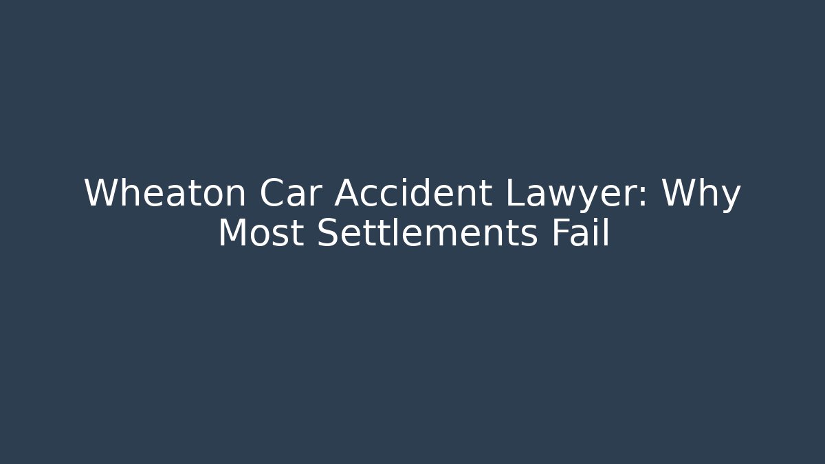 Wheaton Car Accident Lawyer: Why Most Settlements Fail