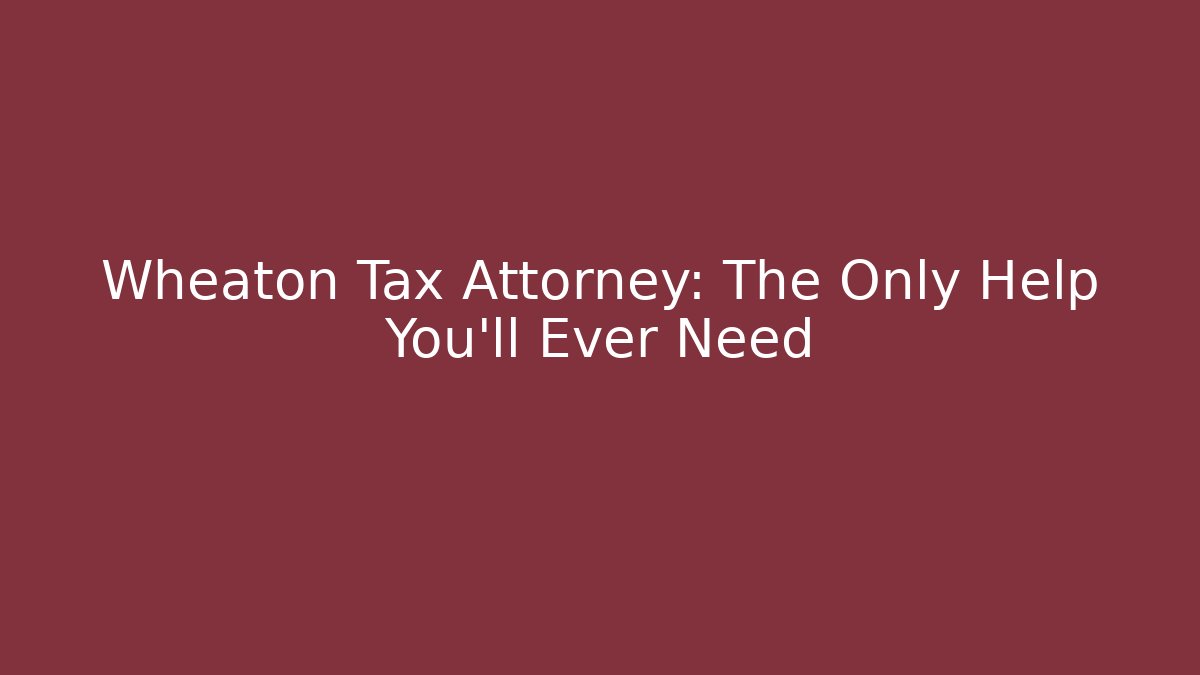 Wheaton Tax Attorney: The Only Help You'll Ever Need
