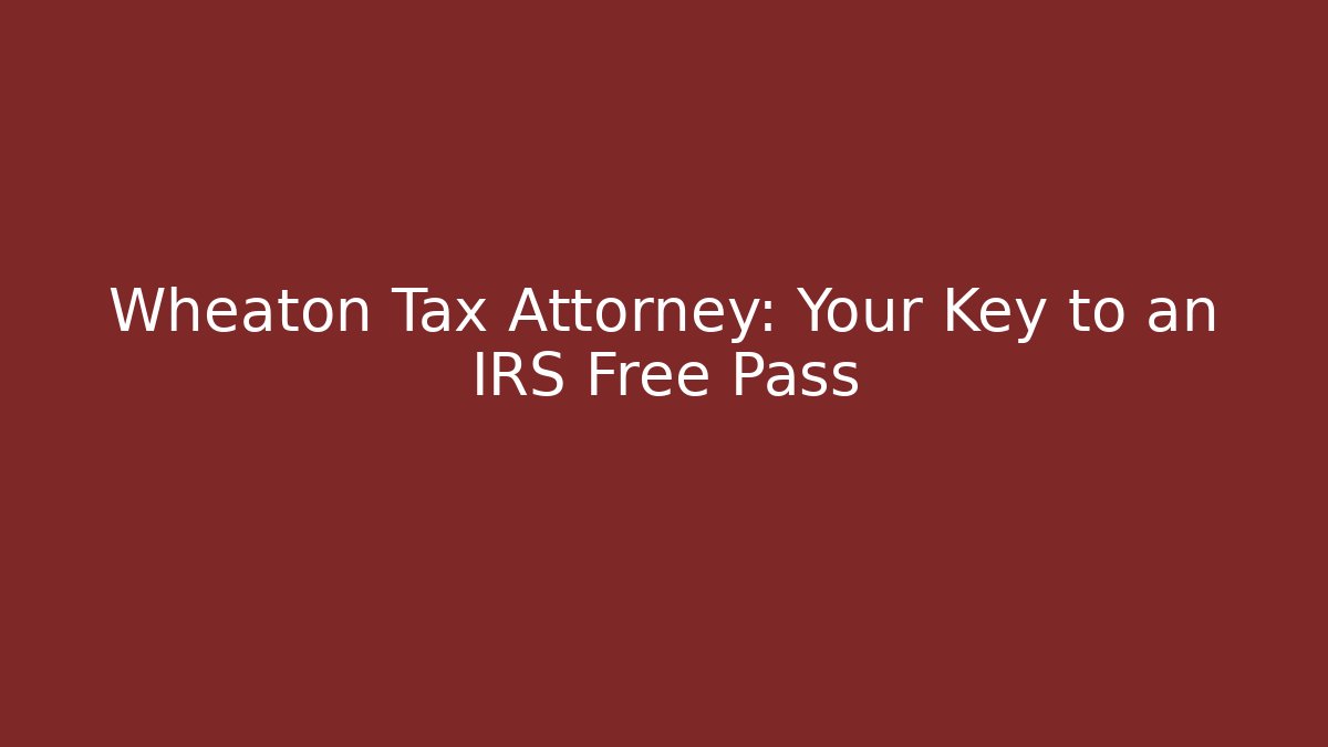 Wheaton Tax Attorney: Your Key to an IRS Free Pass - WealthxGroup