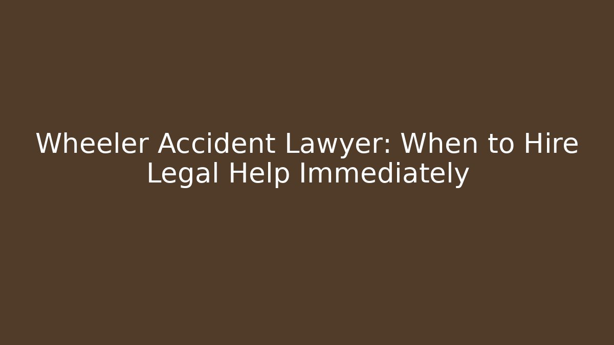 Wheeler Accident Lawyer: When to Hire Legal Help Immediately