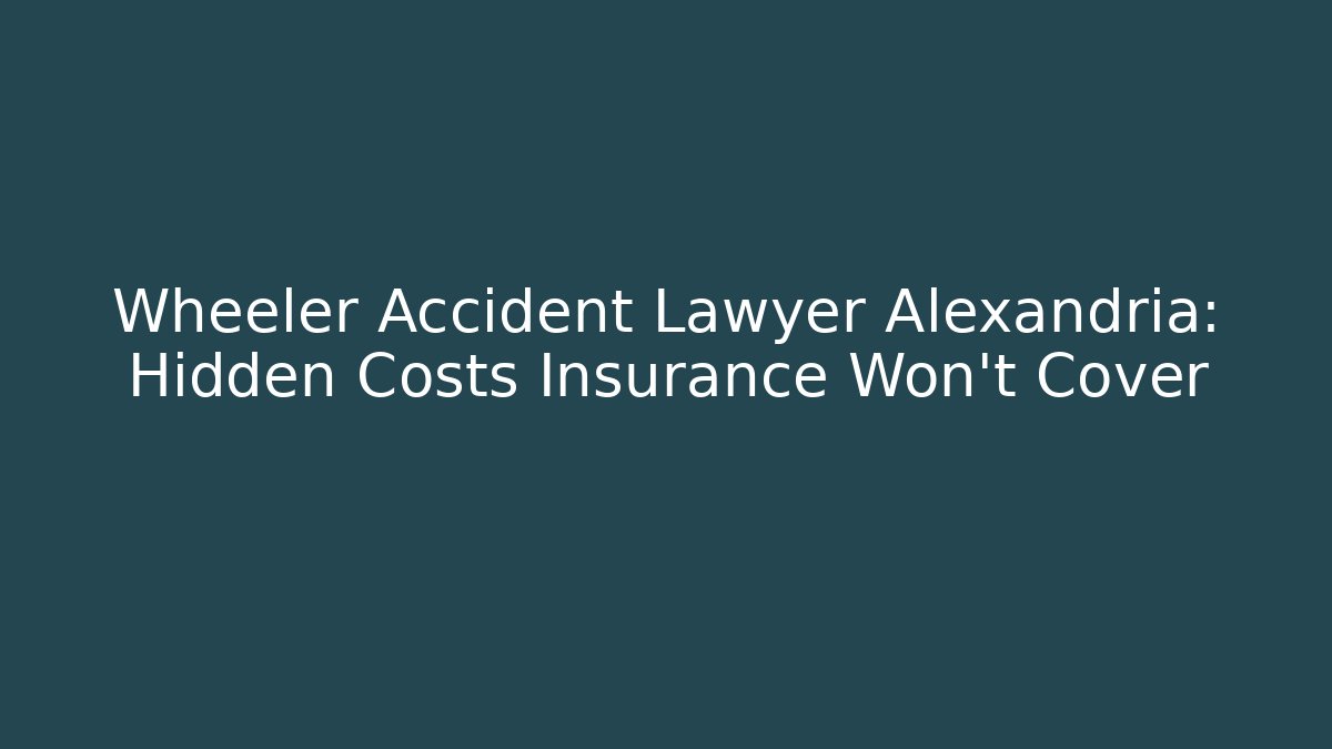 Wheeler Accident Lawyer Alexandria: Hidden Costs Insurance Won't Cover