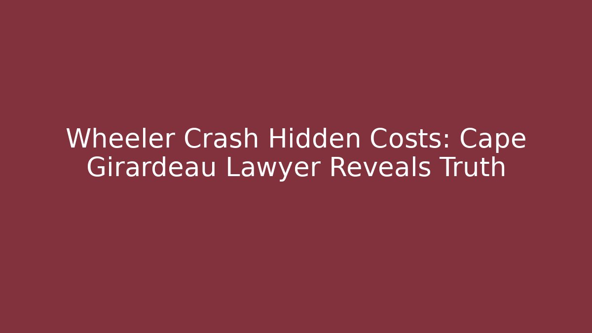 Wheeler Crash Hidden Costs: Cape Girardeau Lawyer Reveals Truth