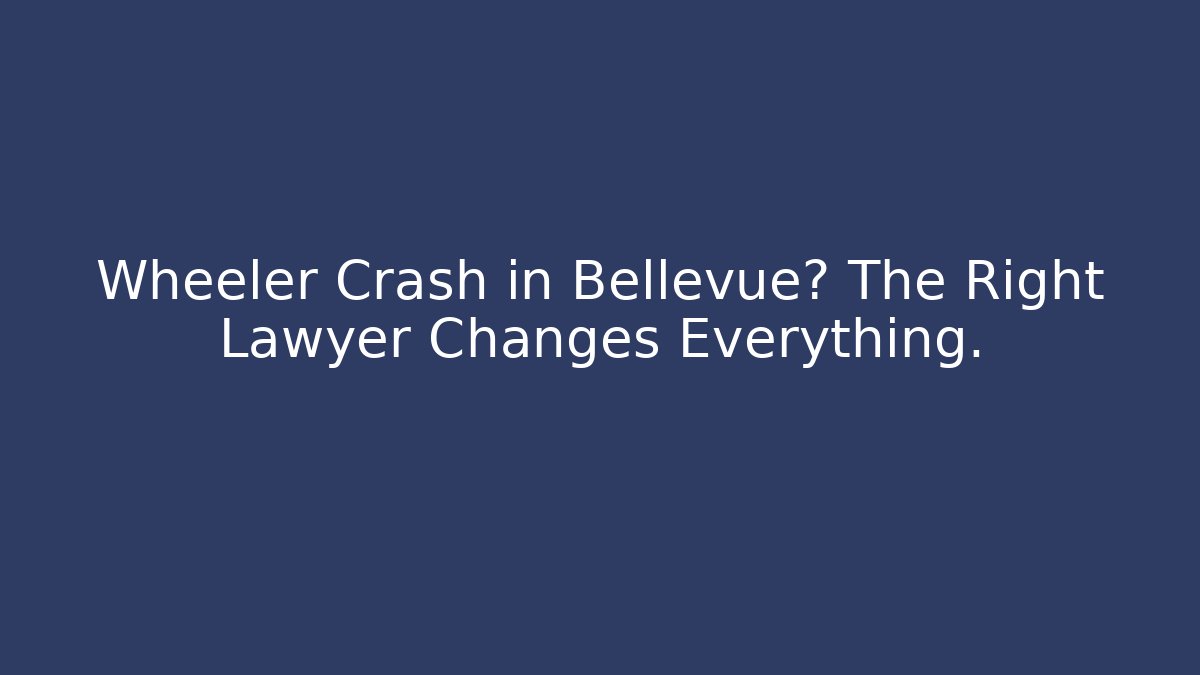 Wheeler Crash in Bellevue? The Right Lawyer Changes Everything. - WealthxGroup