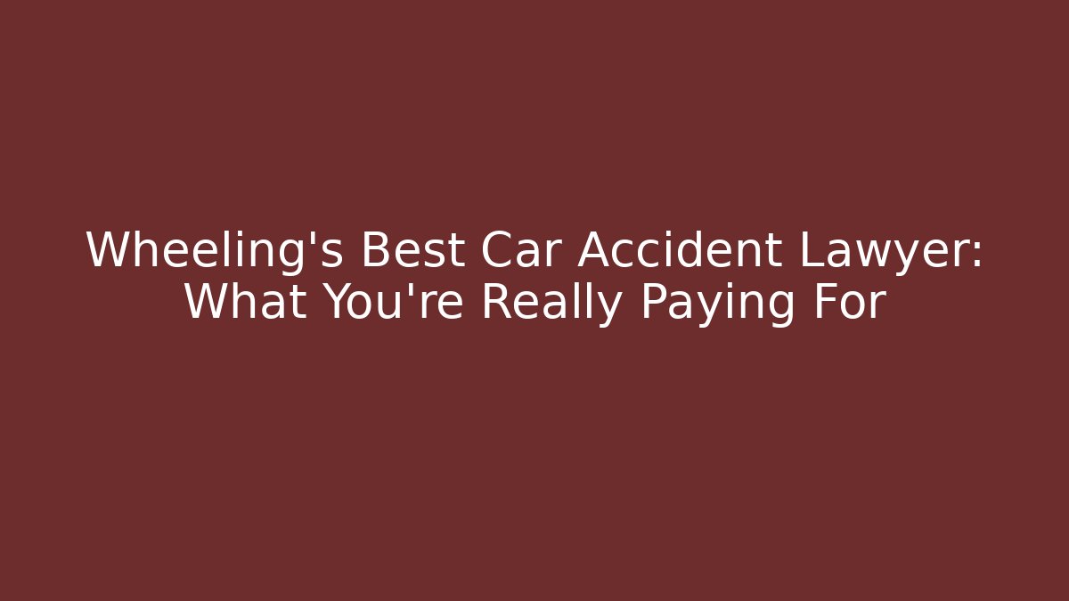 Wheeling's Best Car Accident Lawyer: What You're Really Paying For