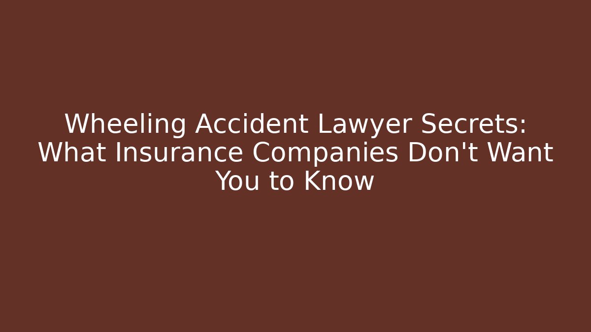 Wheeling Accident Lawyer Secrets: What Insurance Companies Don’t Want You to Know