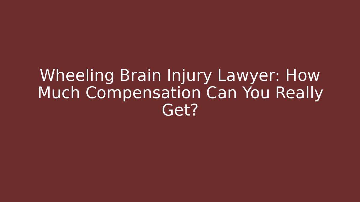 Wheeling Brain Injury Lawyer: How Much Compensation Can You Really Get?