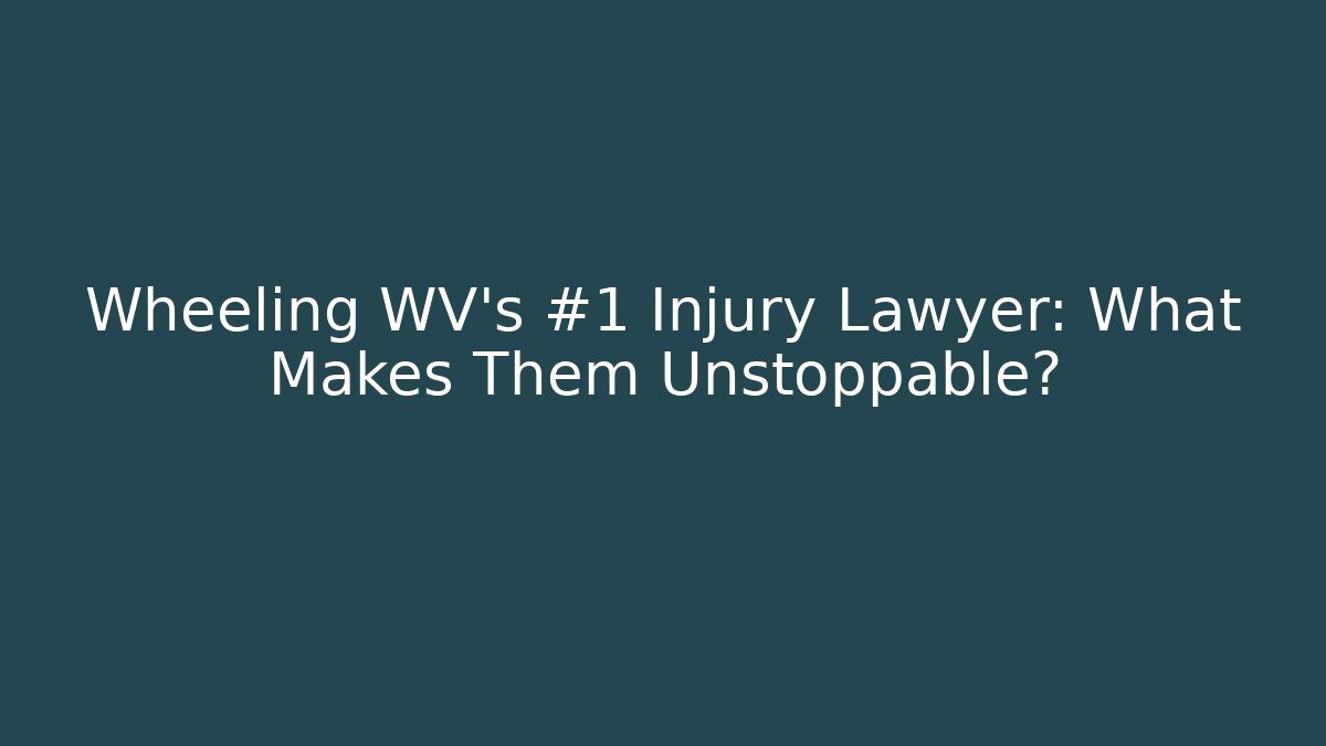 Wheeling WV’s #1 Injury Lawyer: What Makes Them Unstoppable?