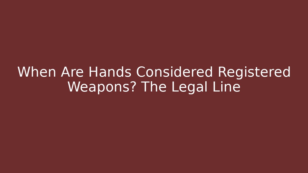 When Are Hands Considered Registered Weapons? The Legal Line