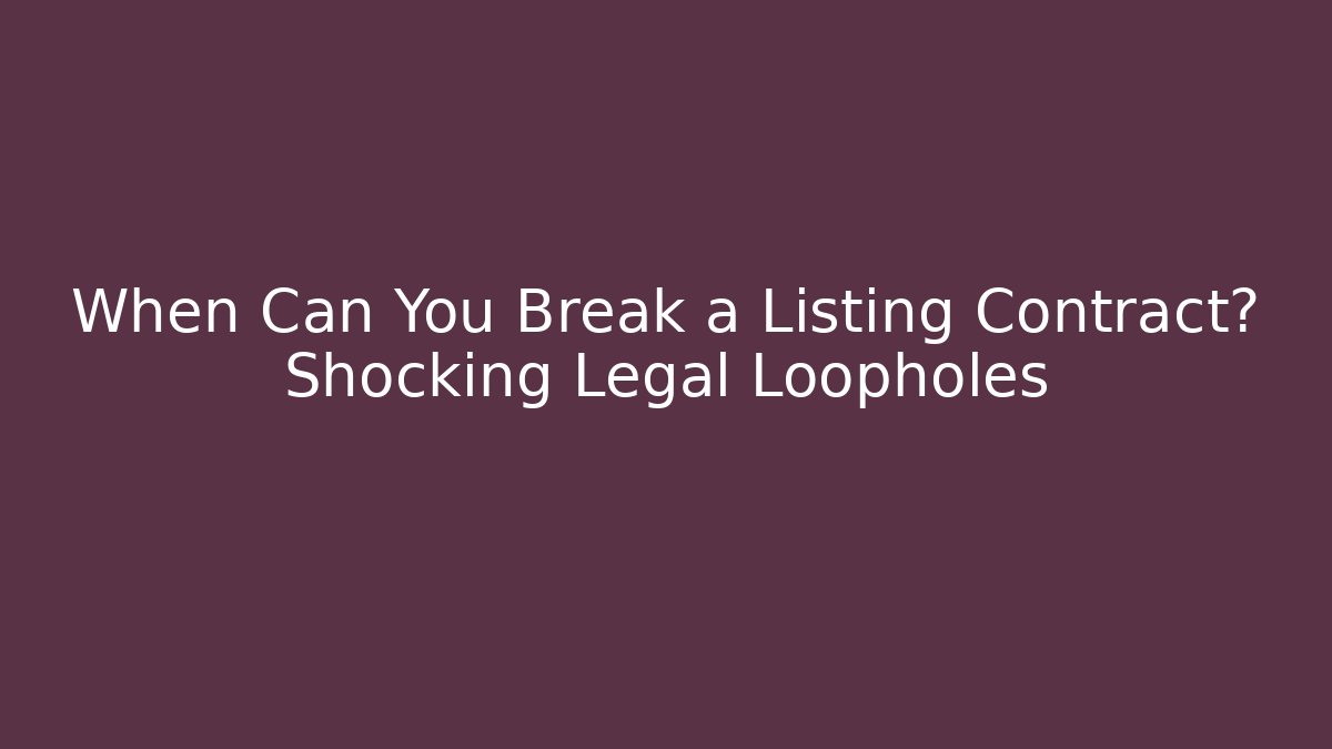 When Can You Break a Listing Contract? Shocking Legal Loopholes