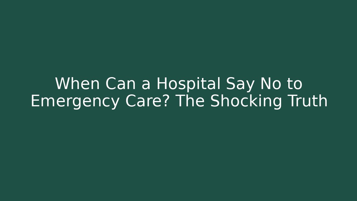When Can a Hospital Say No to Emergency Care? The Shocking Truth