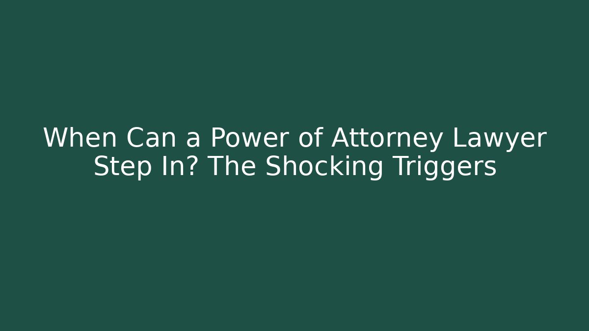When Can a Power of Attorney Lawyer Step In? The Shocking Triggers