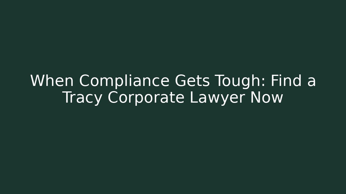 When Compliance Gets Tough: Find a Tracy Corporate Lawyer Now