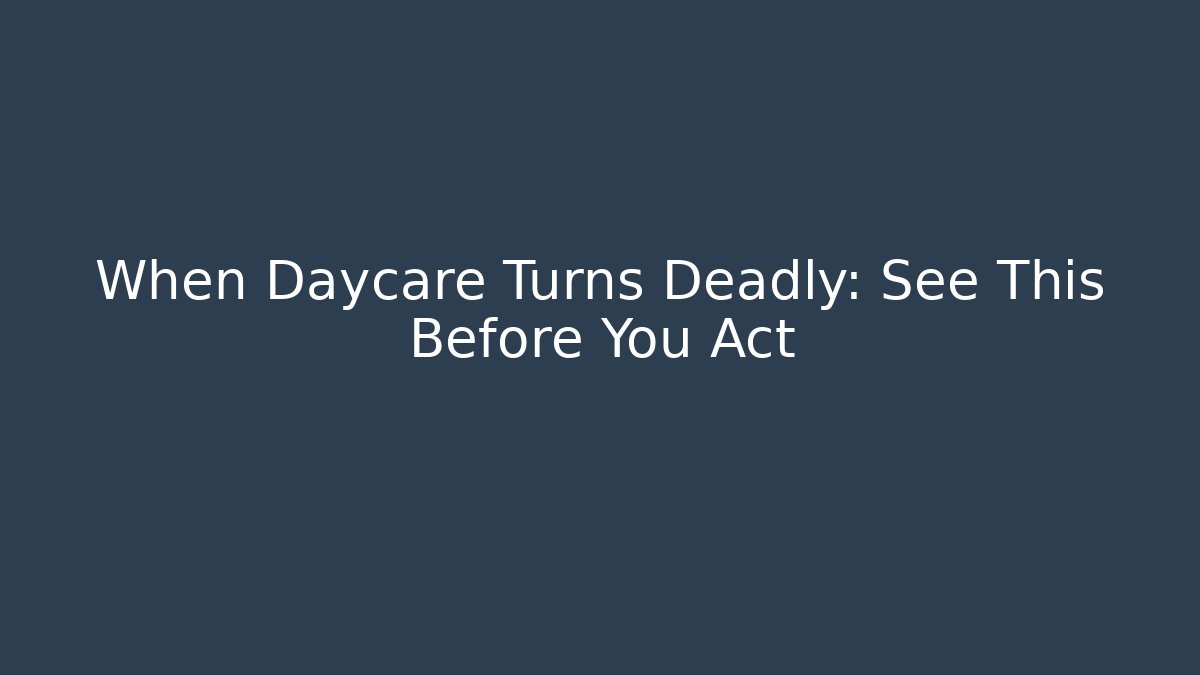 When Daycare Turns Deadly: See This Before You Act
