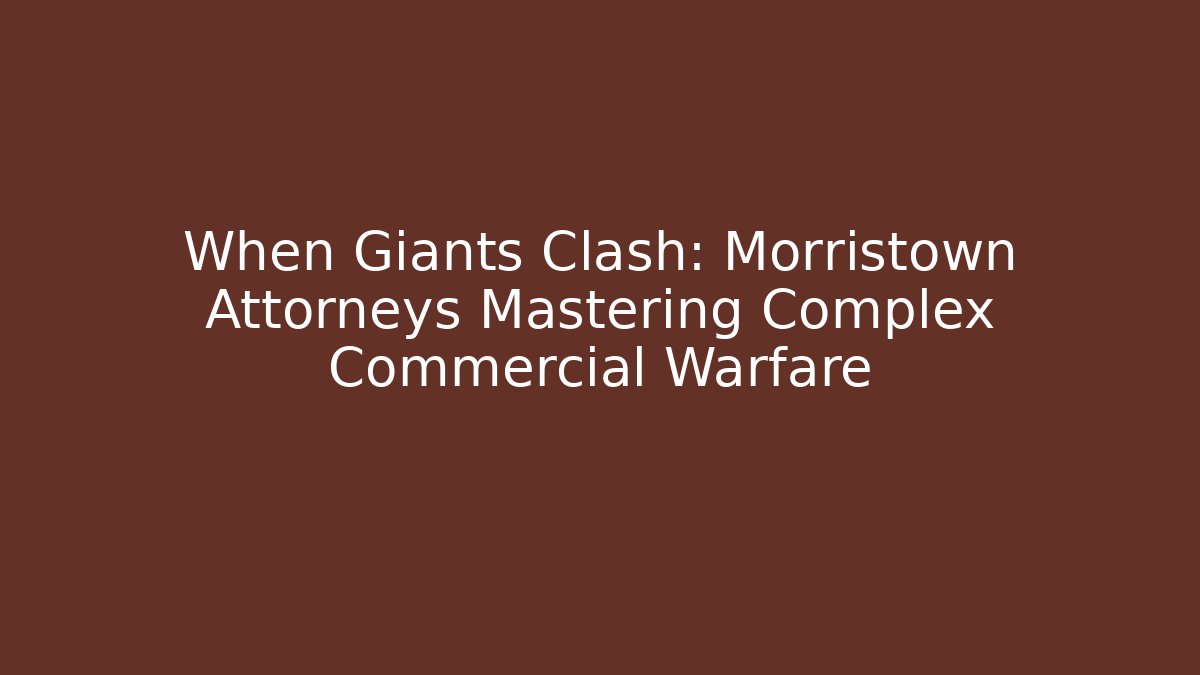When Giants Clash: Morristown Attorneys Mastering Complex Commercial Warfare - WealthxGroup