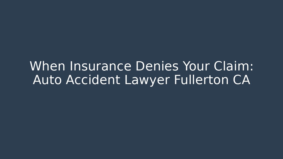 When Insurance Denies Your Claim: Auto Accident Lawyer Fullerton CA