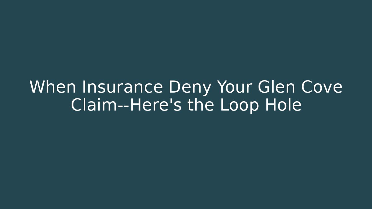 When Insurance Deny Your Glen Cove Claim—Here's the Loop Hole
