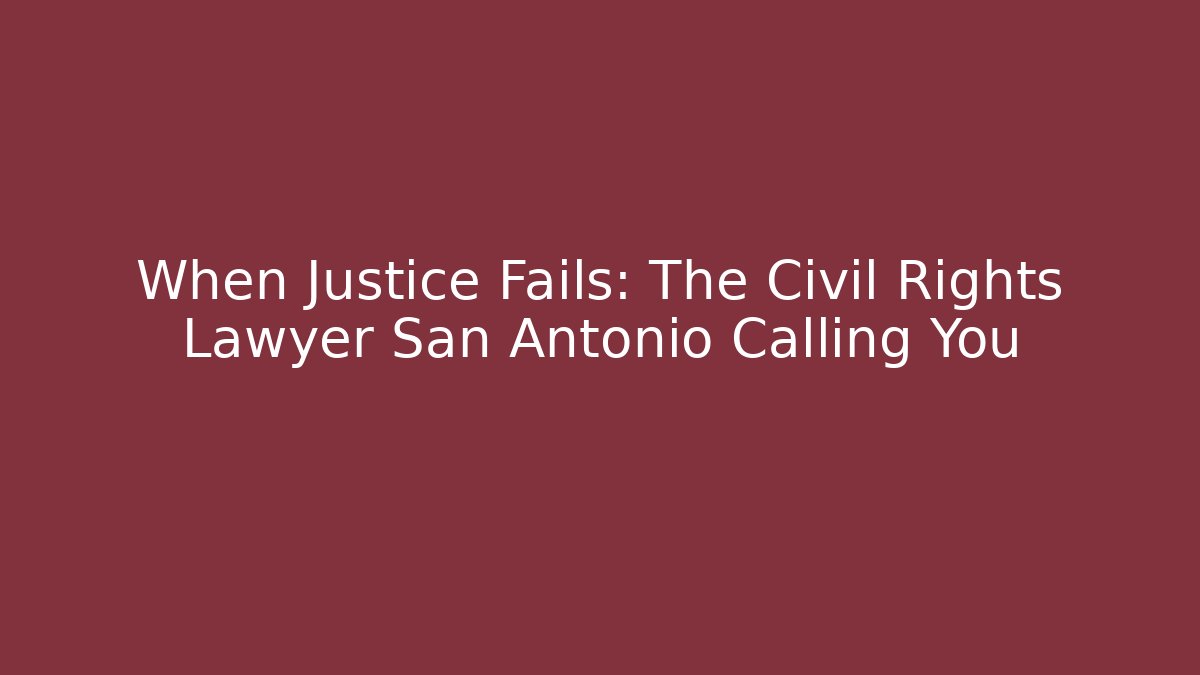 When Justice Fails: The Civil Rights Lawyer San Antonio Calling You