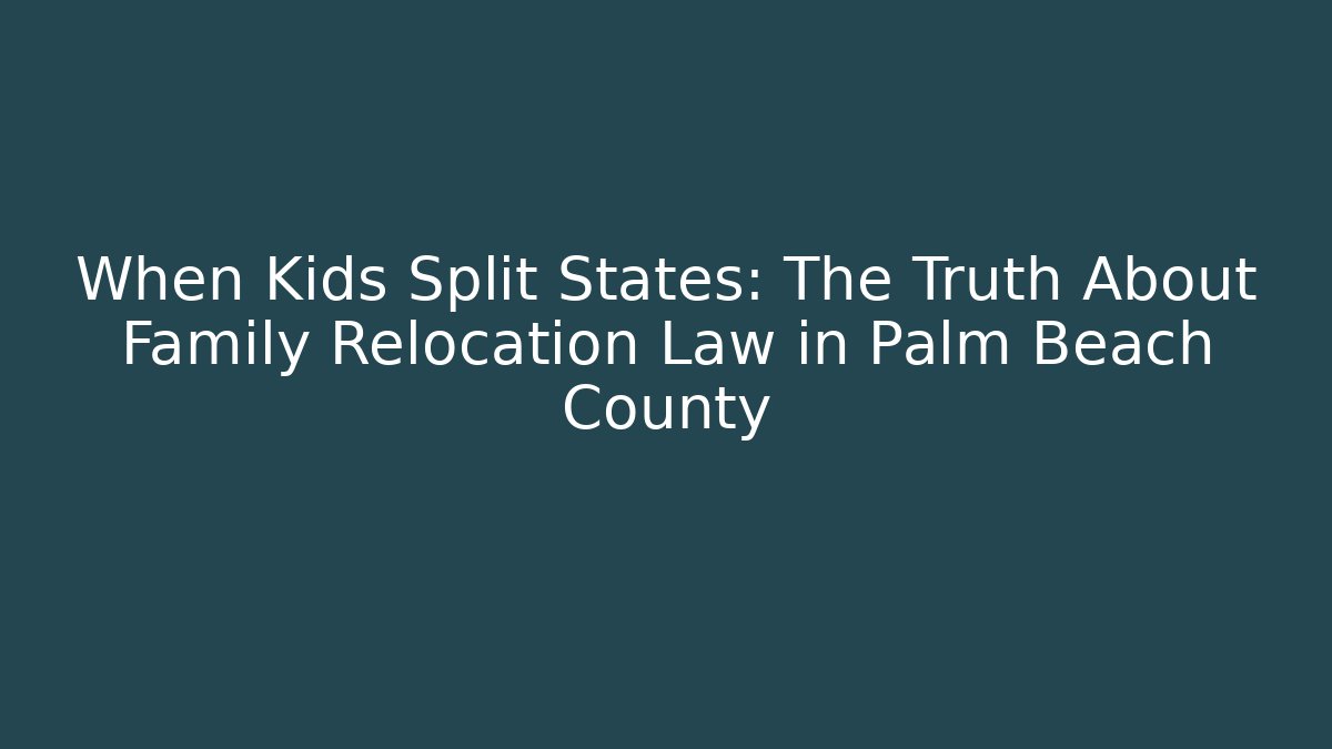 When Kids Split States: The Truth About Family Relocation Law in Palm Beach County