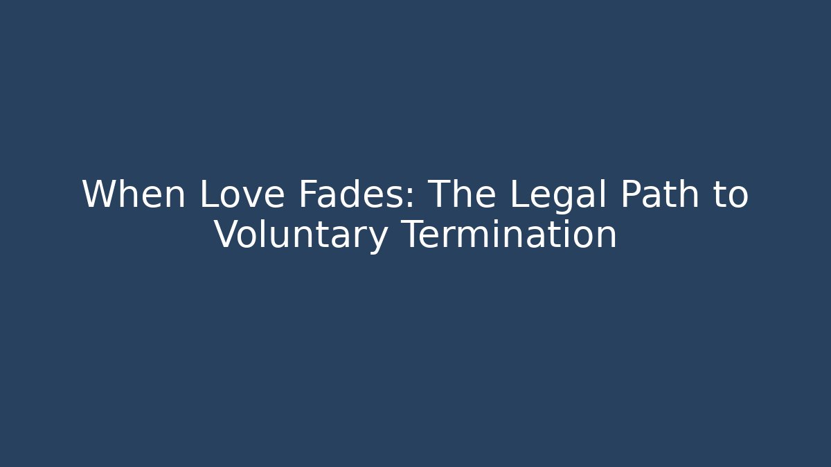 When Love Fades: The Legal Path to Voluntary Termination - WealthxGroup
