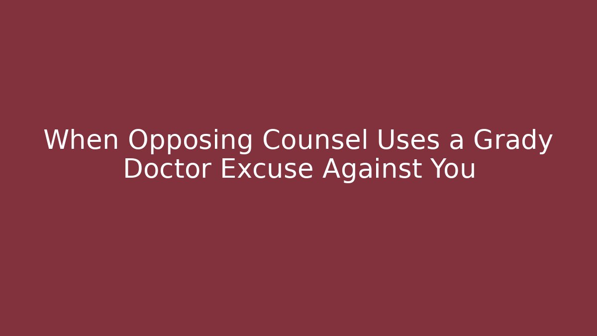When Opposing Counsel Uses a Grady Doctor Excuse Against You - WealthxGroup