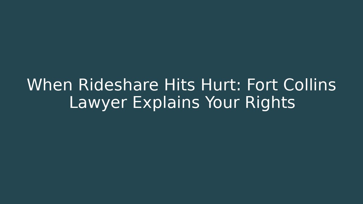 When Rideshare Hits Hurt: Fort Collins Lawyer Explains Your Rights