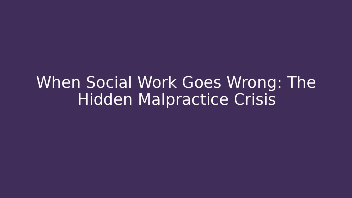 When Social Work Goes Wrong: The Hidden Malpractice Crisis