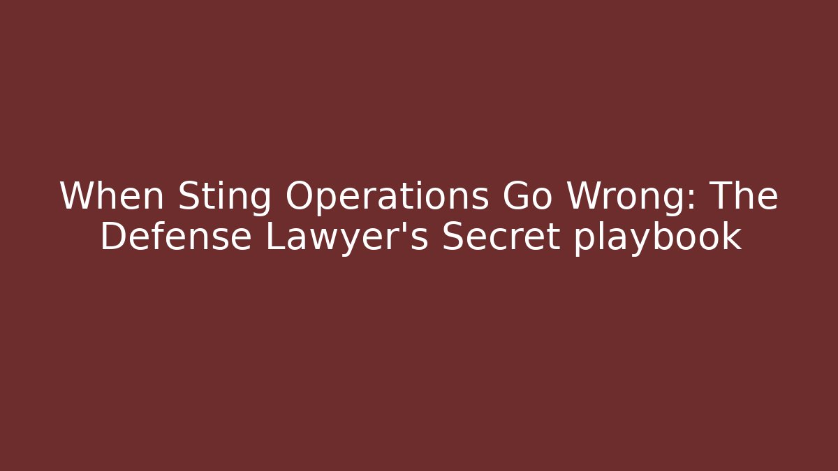 When Sting Operations Go Wrong: The Defense Lawyer's Secret playbook