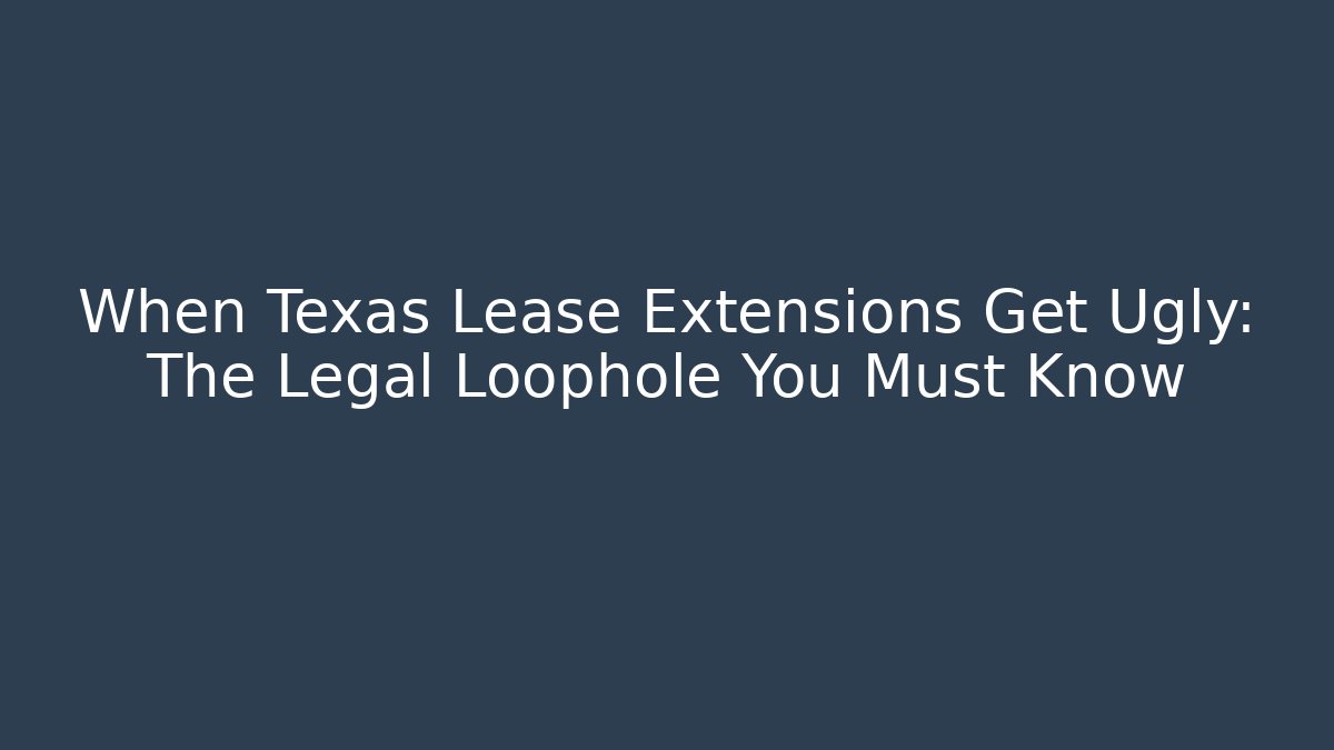 When Texas Lease Extensions Get Ugly: The Legal Loophole You Must Know