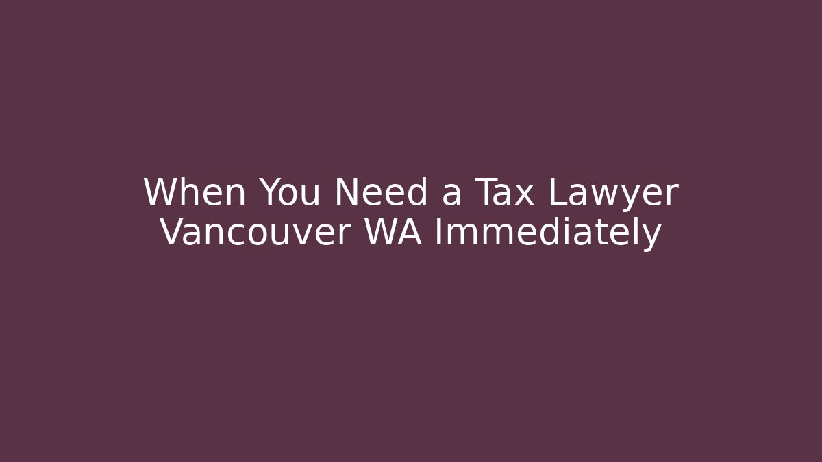 When You Need a Tax Lawyer Vancouver WA Immediately