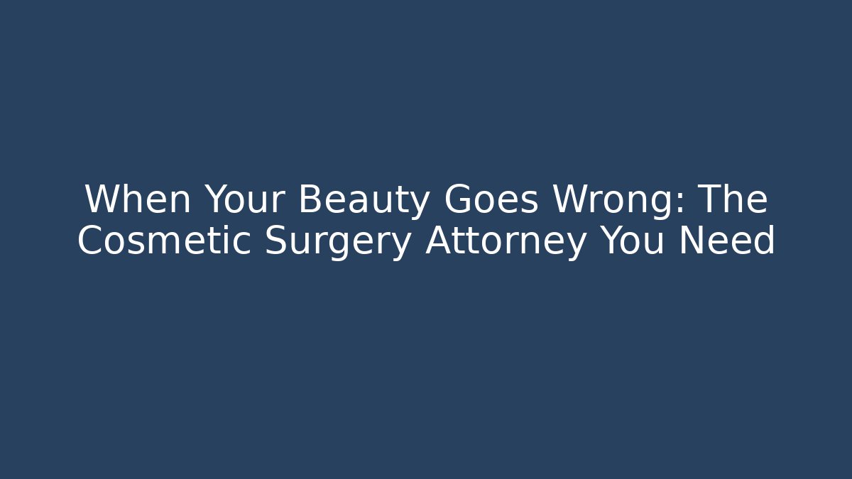 When Your Beauty Goes Wrong: The Cosmetic Surgery Attorney You Need - WealthxGroup