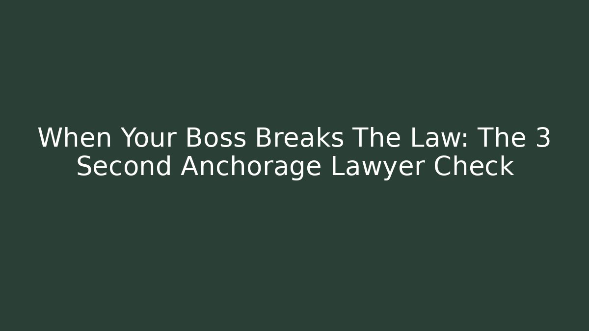 When Your Boss Breaks The Law: The 3 Second Anchorage Lawyer Check
