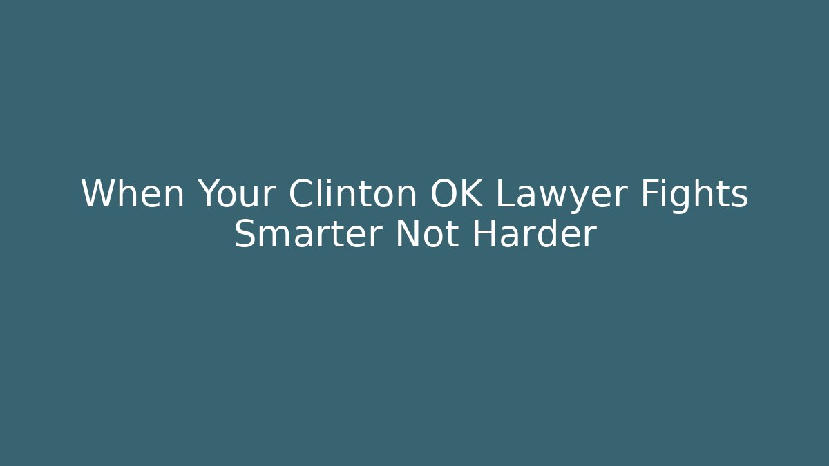 When Your Clinton OK Lawyer Fights Smarter Not Harder