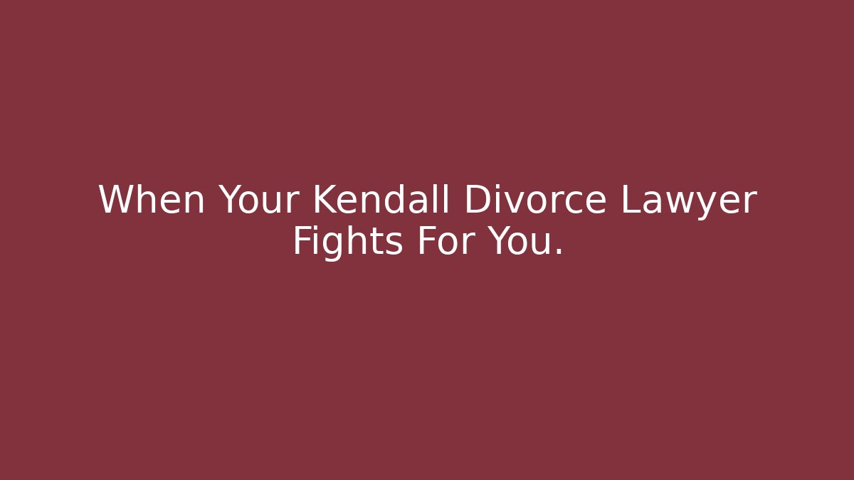 When Your Kendall Divorce Lawyer Fights For You.