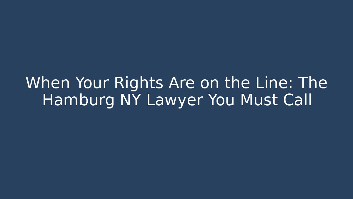 When Your Rights Are on the Line: The Hamburg NY Lawyer You Must Call